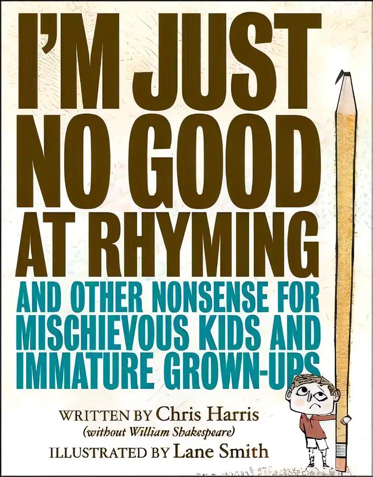 I'm Just No Good at Rhyming: And Other Nonsense for Mischievous Kids and Immature Grown-Ups