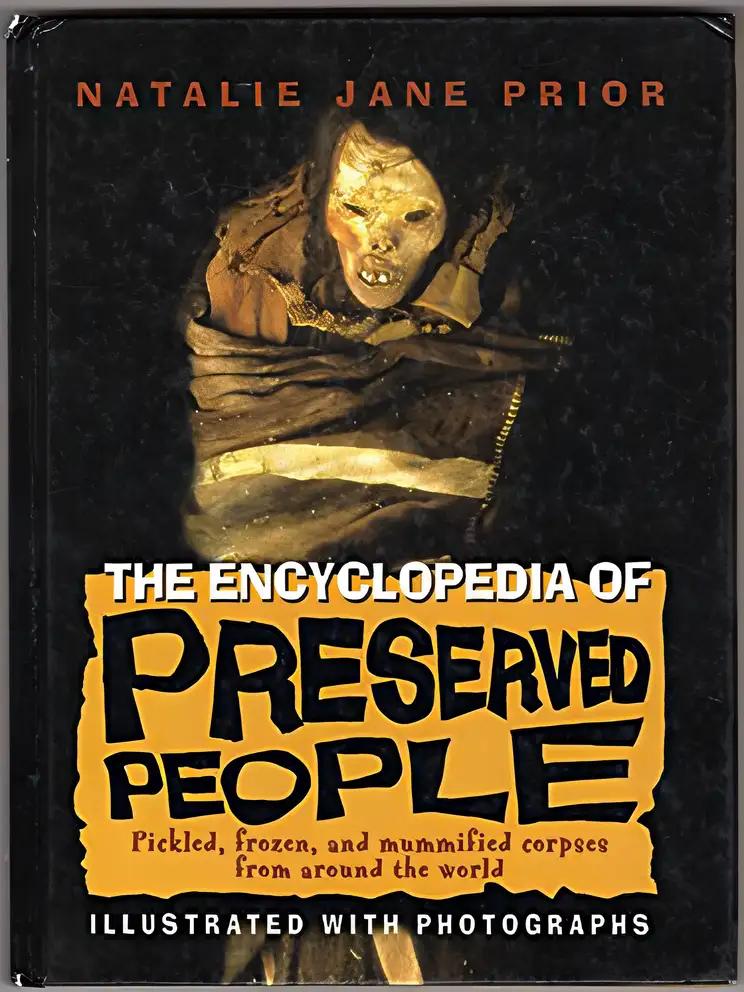 The Encyclopedia of Preserved People: Pickled, Frozen, and Mummified Corpses from Around the World