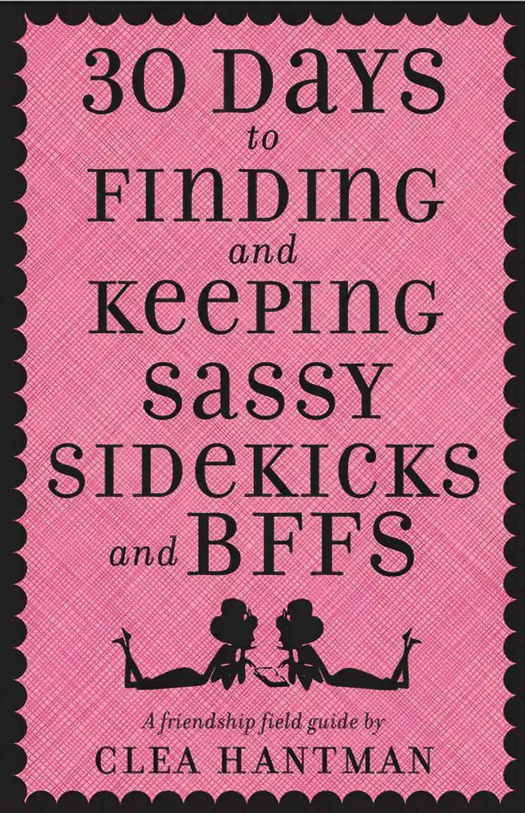 30 Days to Finding and Keeping Sassy Sidekicks and BFFs: A Friendship Field Guide