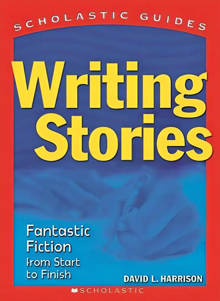 Writing Stories: Fantastic Fiction From Start to Finish (Scholastic Guides)