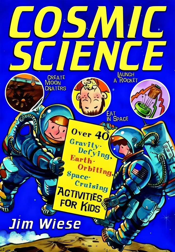 Cosmic Science: Over 40 Gravity-Defying, Earth-Orbiting, Space-Cruising Activities for Kids