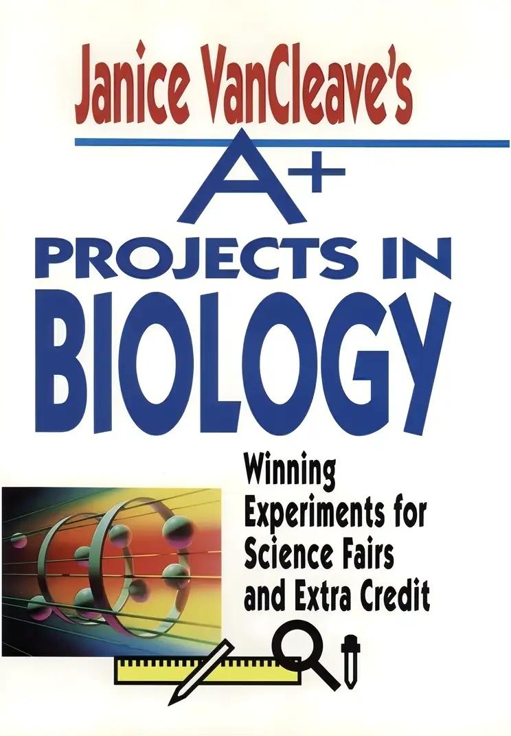 Janice Vancleave's A+ Projects in Biology: Winning Experiments for Science Fairs and Extra Credit