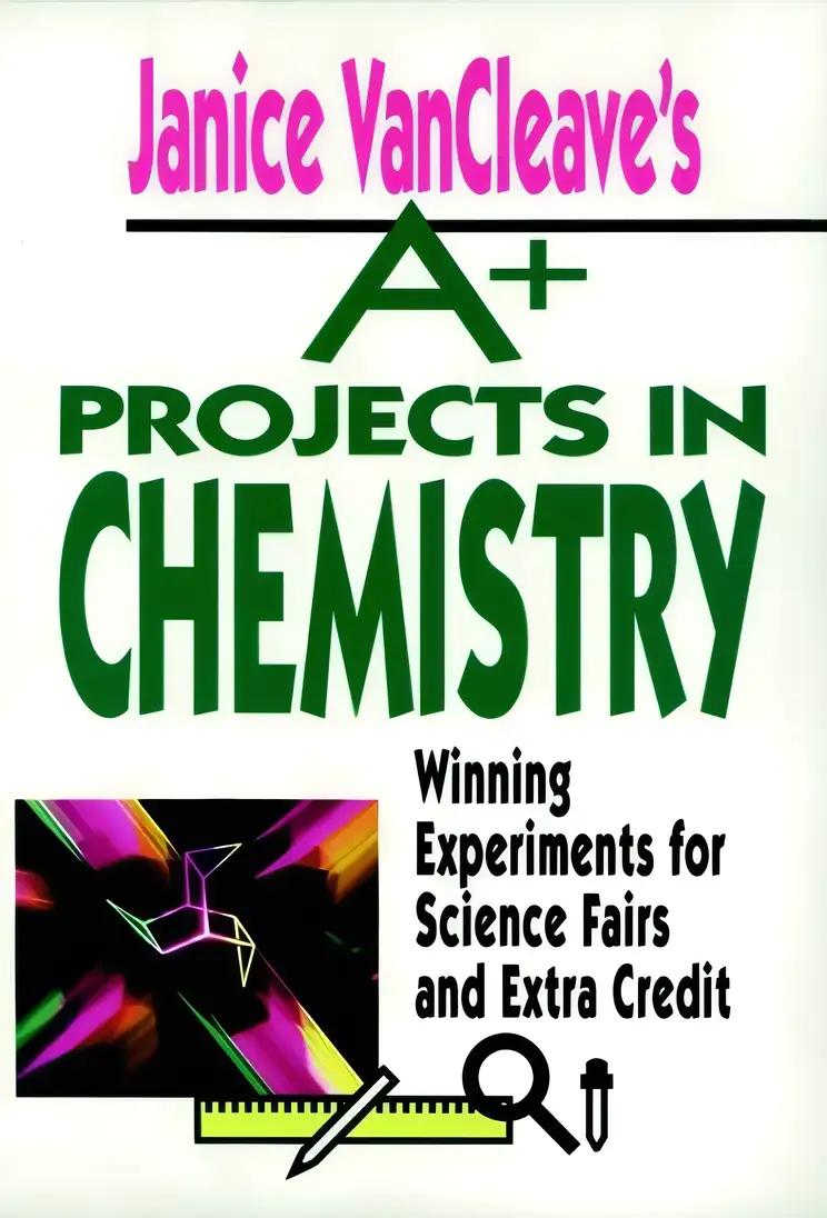 Janice VanCleave's A+ Projects in Chemistry: Winning Experiments for Science Fairs and Extra Credit