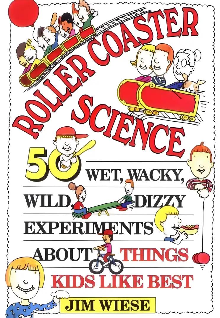 Roller Coaster Science: 50 Wet, Wacky, Wild, Dizzy Experiments about Things Kids Like Best