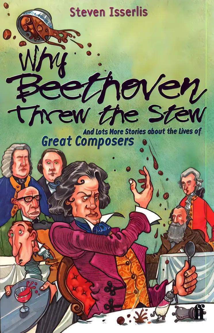 Why Beethoven Threw the Stew (And Lots More Stories about the Lives of Great Composers)