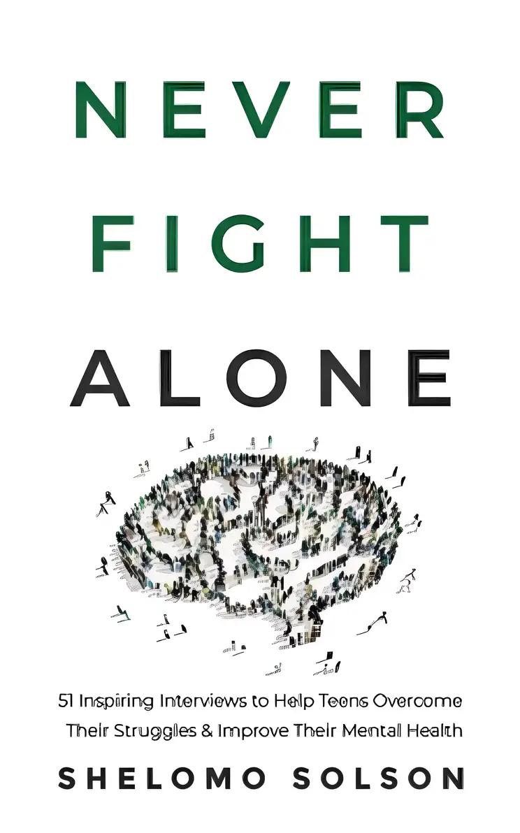 Never Fight Alone: 51 Inspiring Interviews to Help Teens Overcome Their Struggles & Improve Their Mental Health