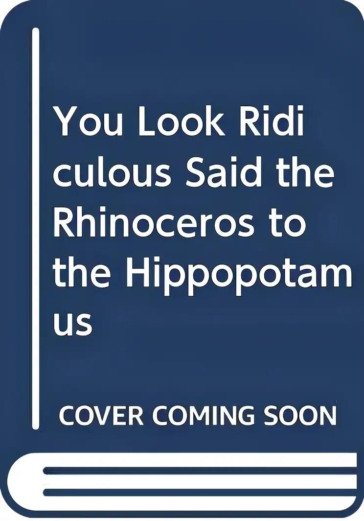 You Look Ridiculous Said the Rhinoceros to the Hippopotamus