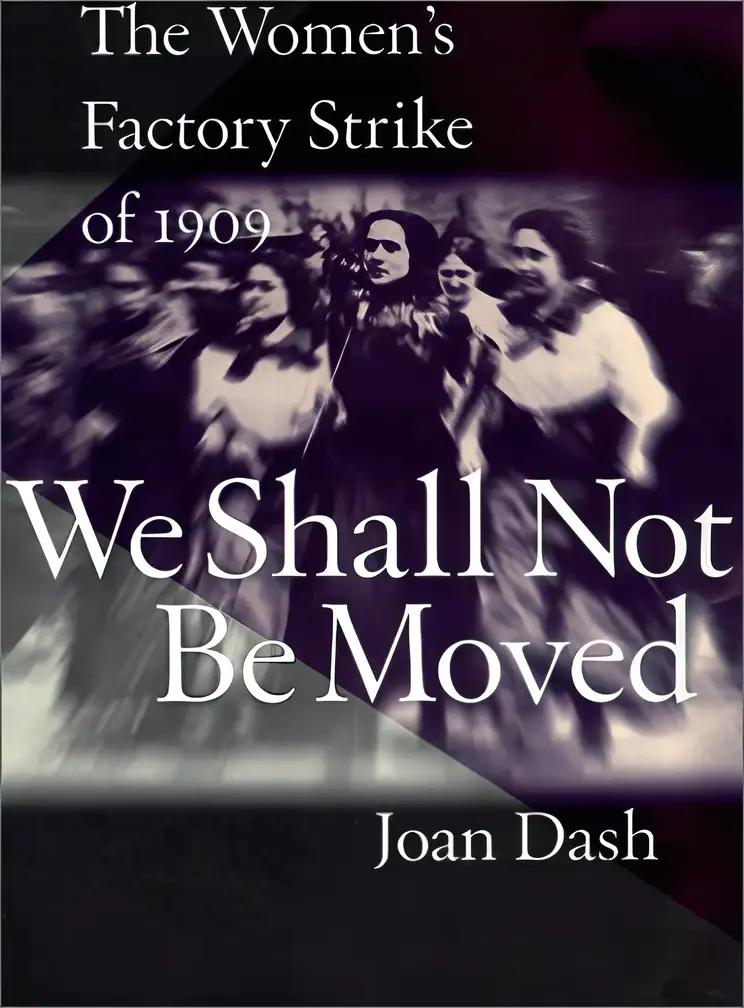 We Shall Not Be Moved : The Women's Factory Strike of 1909