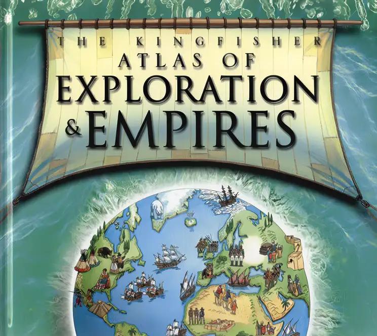 The Kingfisher Atlas of Exploration and Empires: A Pictorial Guide to the Golden Age of Discovery, 1