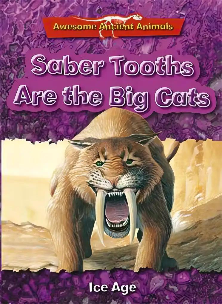 Saber Tooths are the Big Cats: Ice Age (Awesome Ancient Animals)