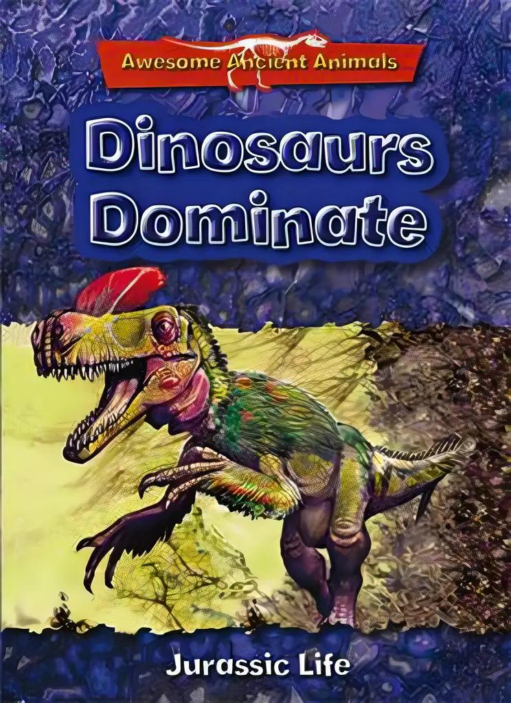 Dinosaurs Dominate: Jurassic Life (Awesome Ancient Animals)