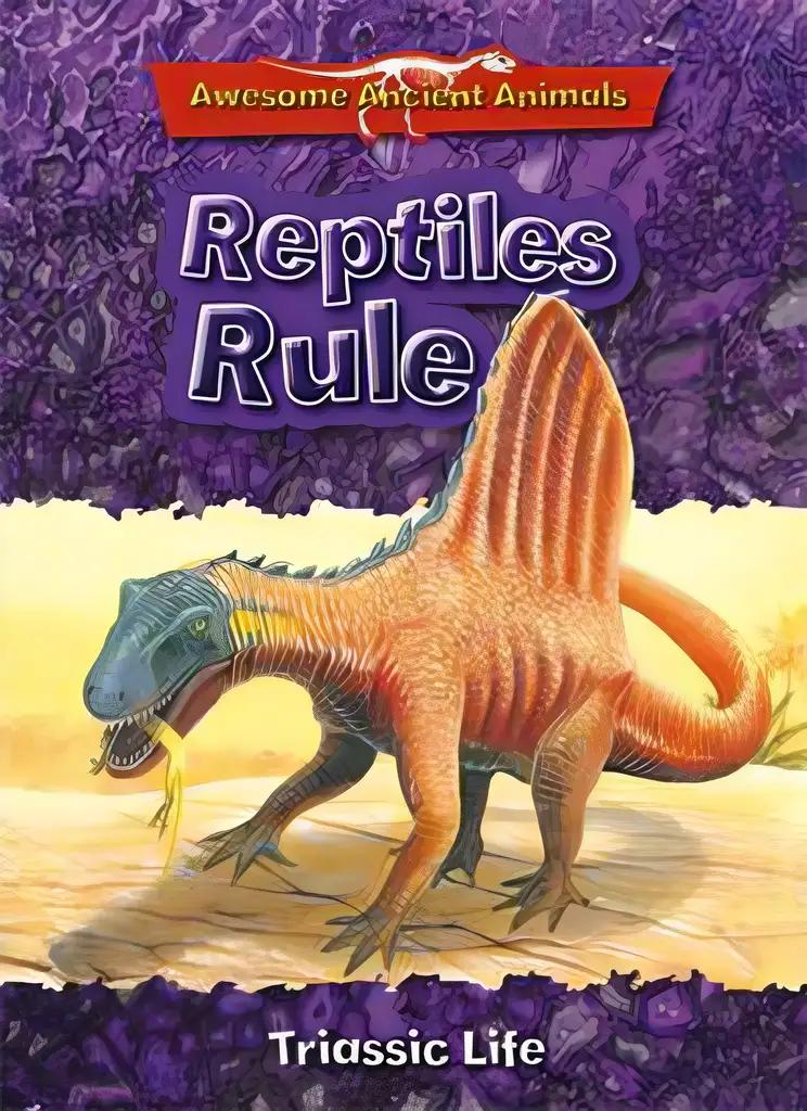 Reptiles Rule: Triassic Life (Awesome Ancient Animals)