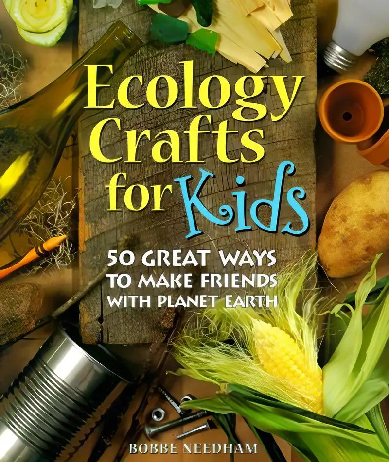 Ecology Crafts For Kids: 50 Great Ways To Make Friends With Planet Earth