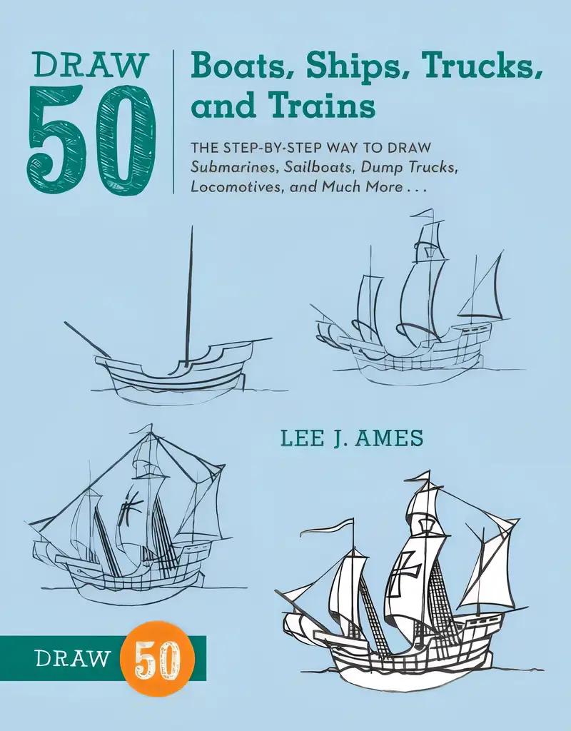 Draw 50 Boats, Ships, Trucks, and Trains: The Step-by-Step Way to Draw Submarines, Sailboats, Dump Trucks, Locomotives, and Much More...