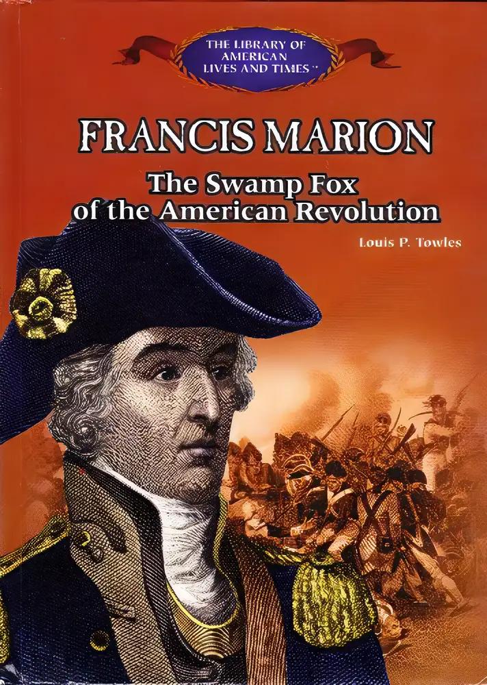 Francis Marion: The Swamp Fox of the American Revolution (The Library of American Lives and Times)