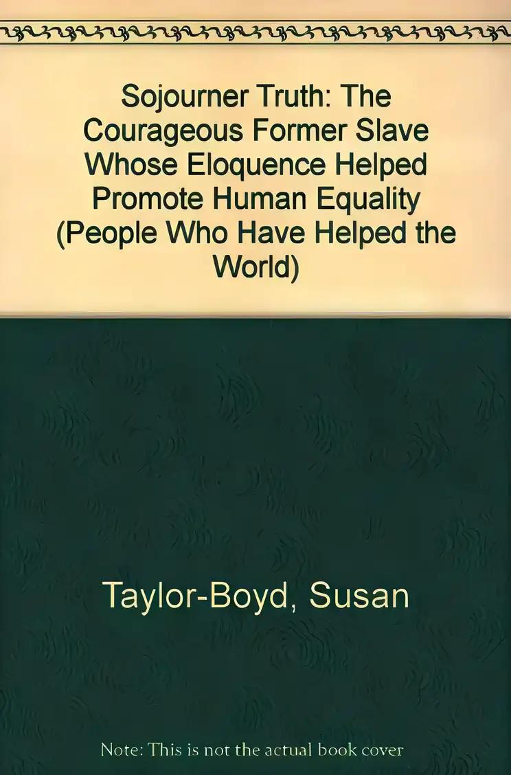Sojourner Truth: The Courageous Former Slave Whose Eloquence Helped Promote Human Equality (People Who Have Helped the World)