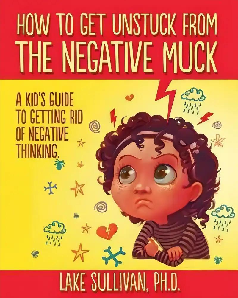 How To Get Unstuck From The Negative Muck: A Kid's Guide To Getting Rid Of Negative Thinking