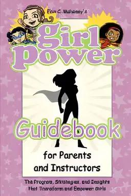 Girl Power Guidebook for Parents and Instructors: The Program, Strategies, and Insights that Transform and Empower Girls