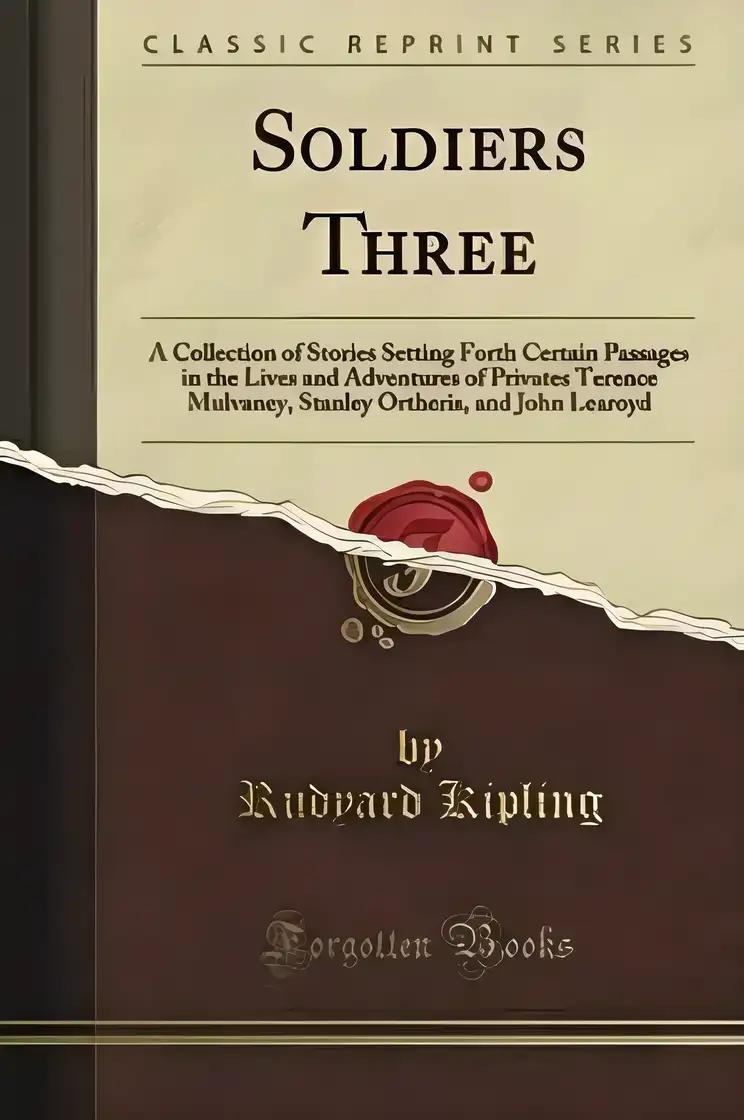 Soldiers Three: A Collection of Stories Setting Forth Certain Passages in the Lives and Adventures of Privates Terence Mulvaney, Stanley Ortheris, and John Learoyd