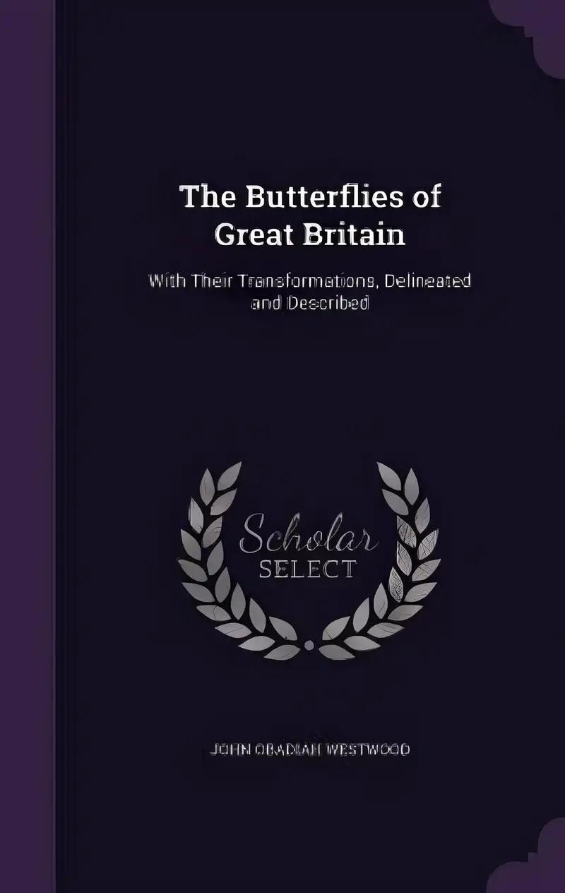 The Butterflies of Great Britain: With Their Transformations, Delineated and Described