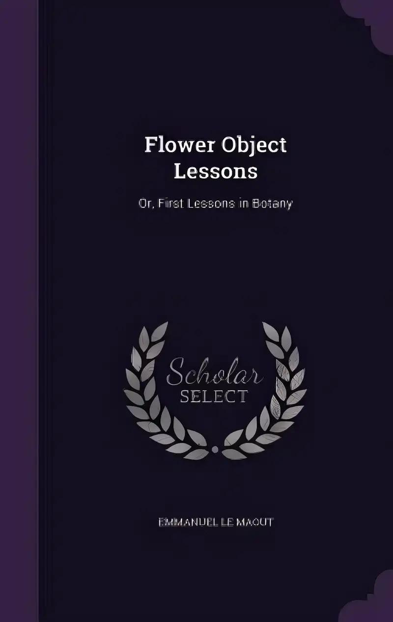 Flower Object Lessons: Or, First Lessons in Botany