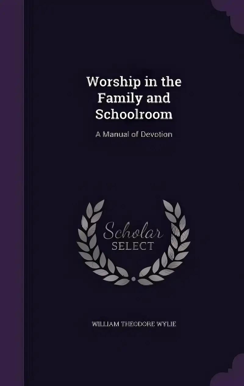 Worship in the Family and Schoolroom: A Manual of Devotion