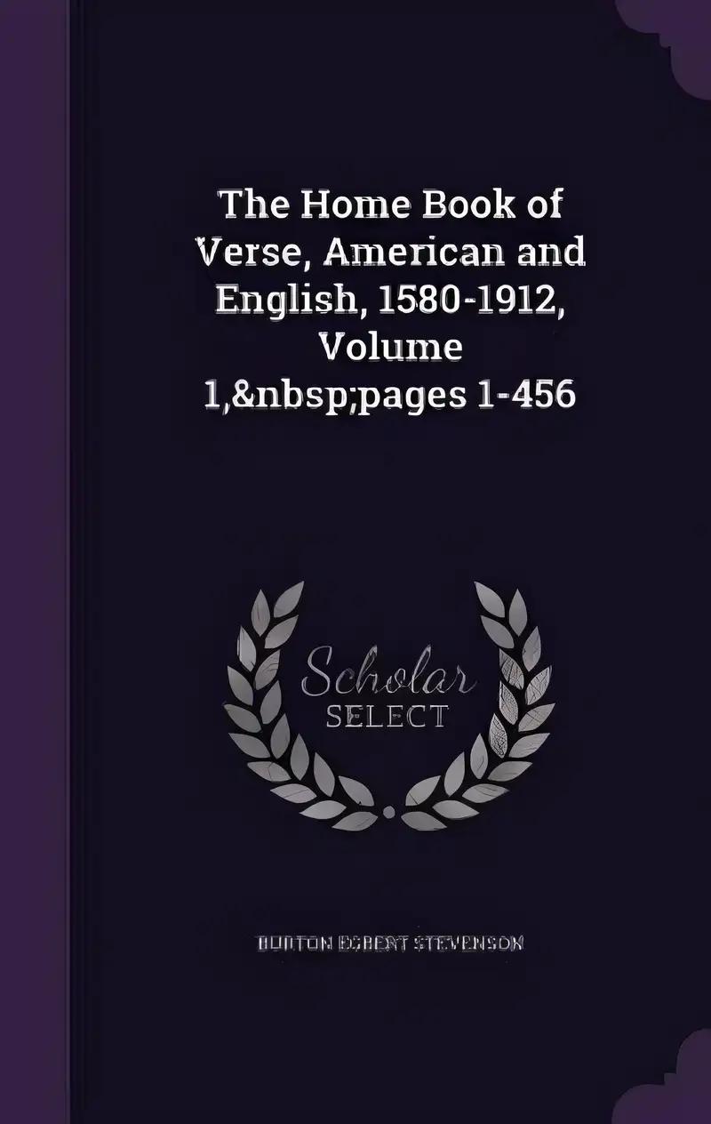 The Home Book of Verse, American and English, 1580-1912, Volume 1, pages 1-456