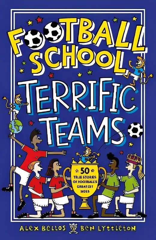 Football School Terrific Teams: 50 True Stories of Football's Greatest Sides