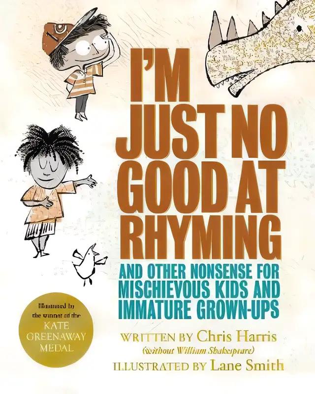 I'm Just No Good At Rhyming: And Other Nonsense for Mischievous Kids and Immature Grown-Ups