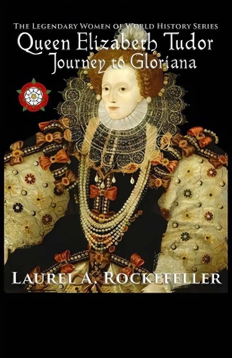 Queen Elizabeth Tudor: Journey to Gloriana (The Legendary Women of World History Book 4)