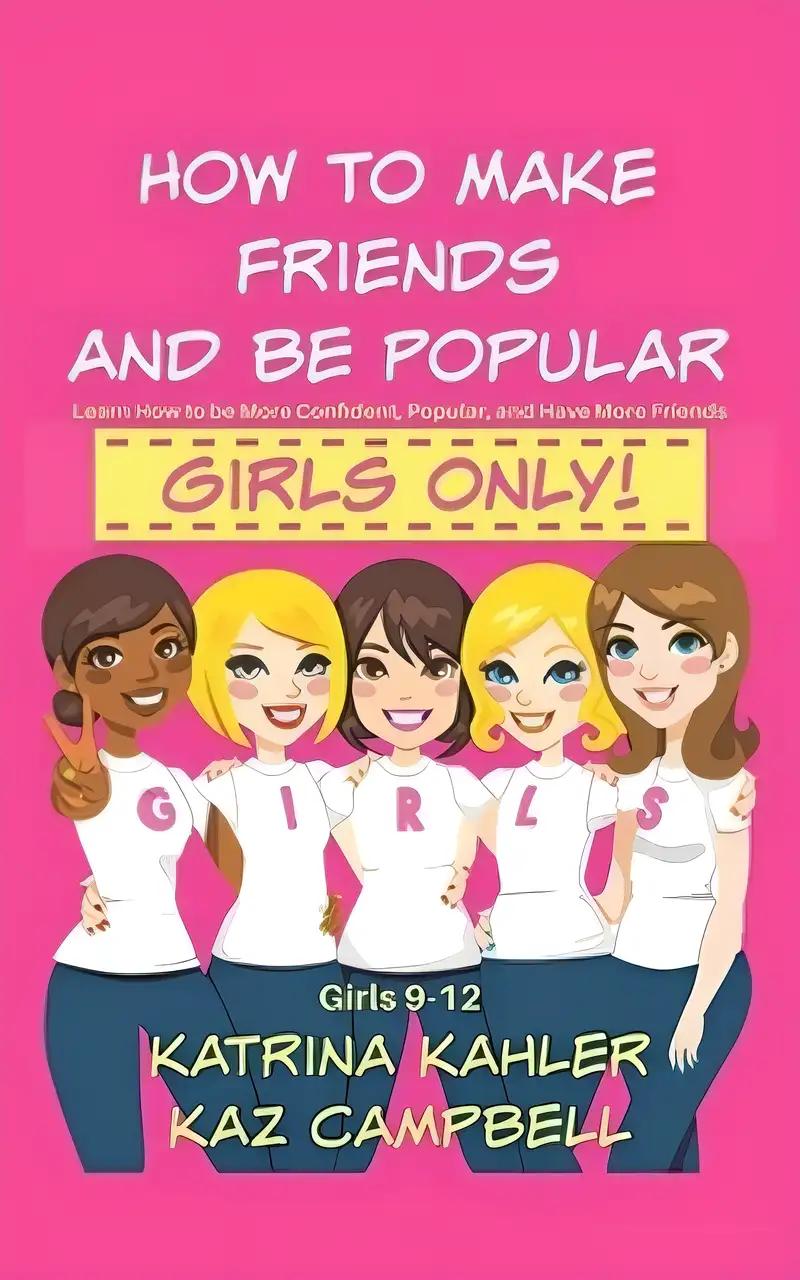 How To Make Friends And Be Popular - Girls Only!: Girls 9-12 Learn How to be More Confident, Popular and Have More Friends