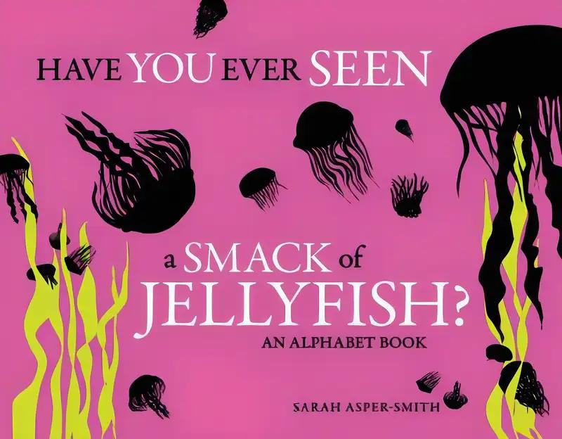 Have You Ever Seen a Smack of Jellyfish?: An Alphabet Book