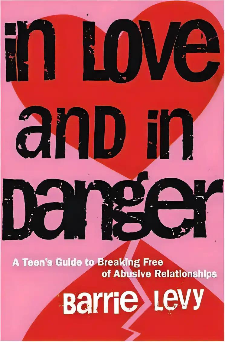 In Love and in Danger: A Teen's Guide to Breaking Free of Abusive Relationships