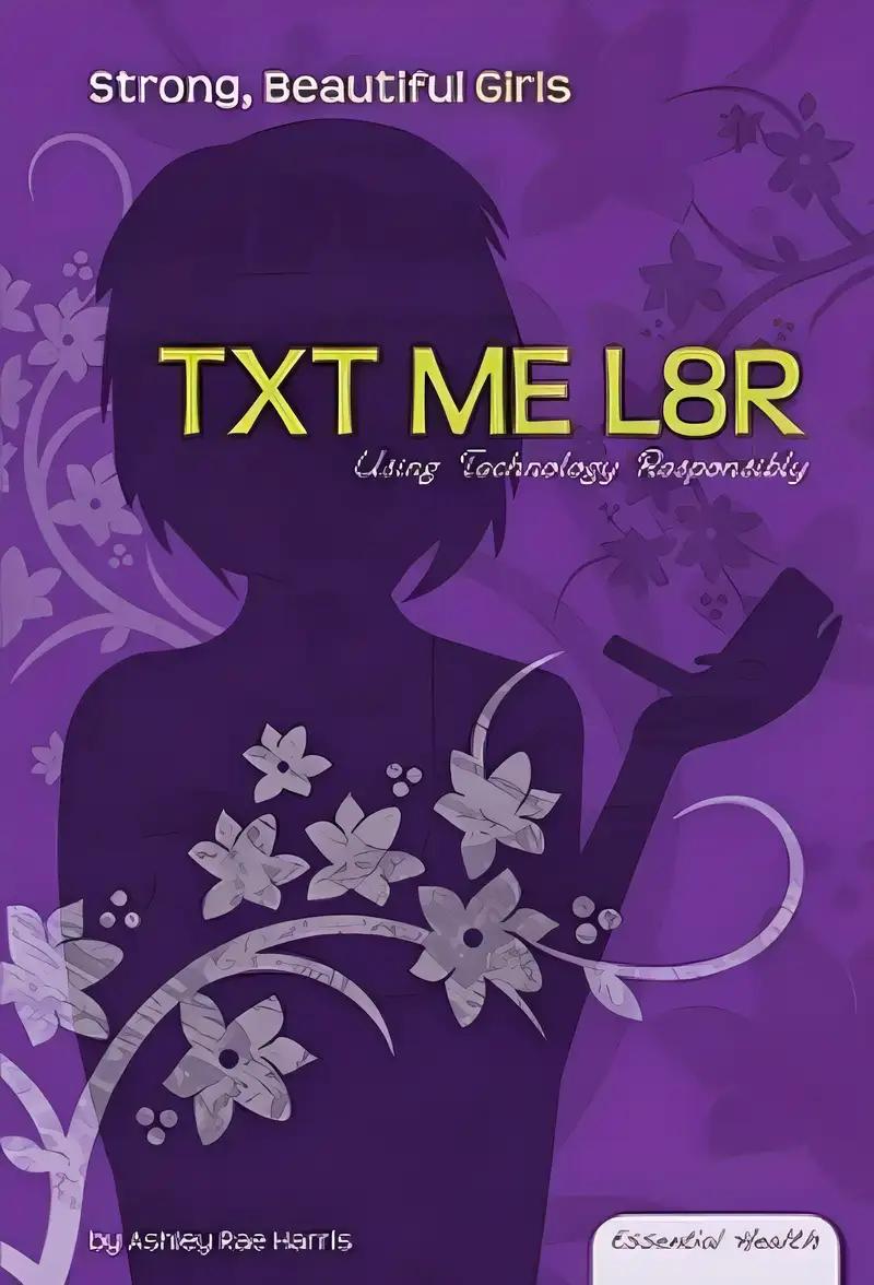 Txt Me L8r: Using Technology Responsibly (Essential Health: Strong, Beautiful Girls)