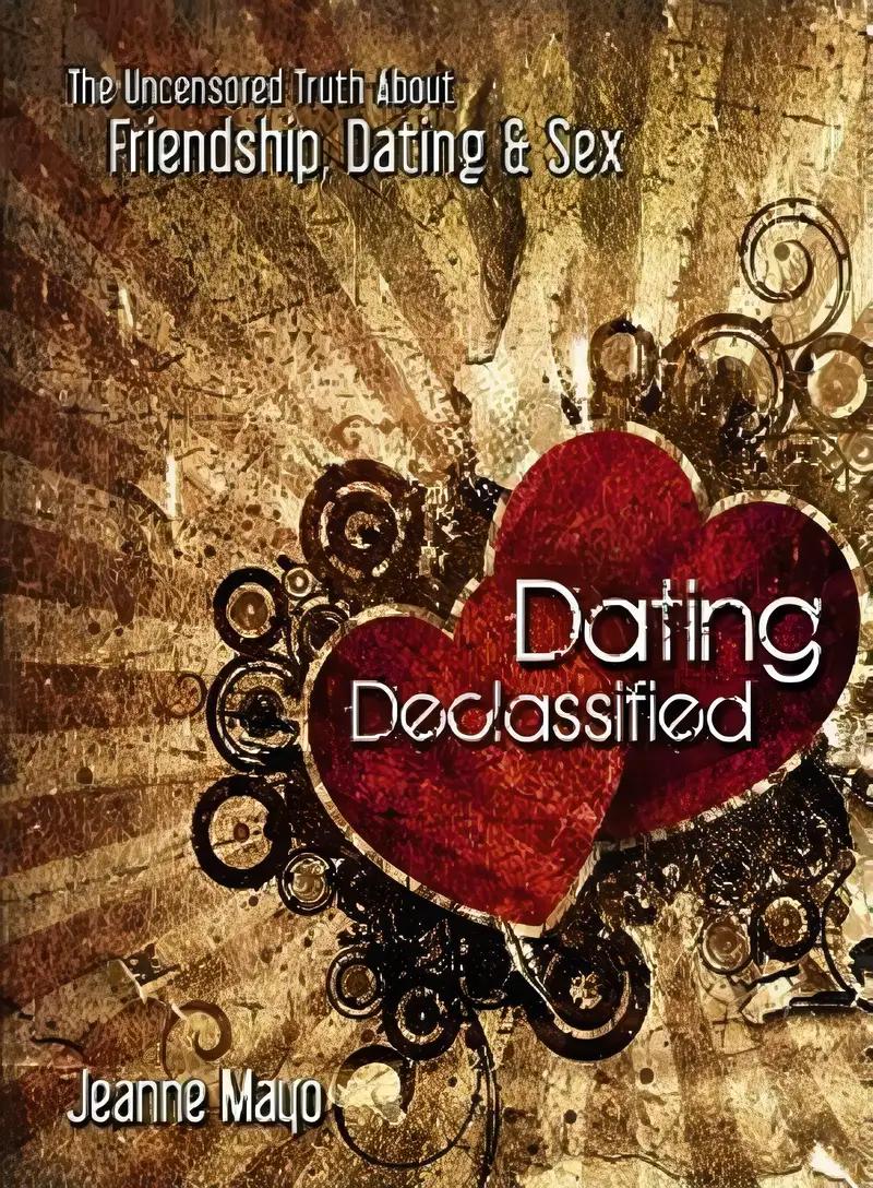 Dating Declassified: The Uncensored Truth About Friendship, Dating and Sex