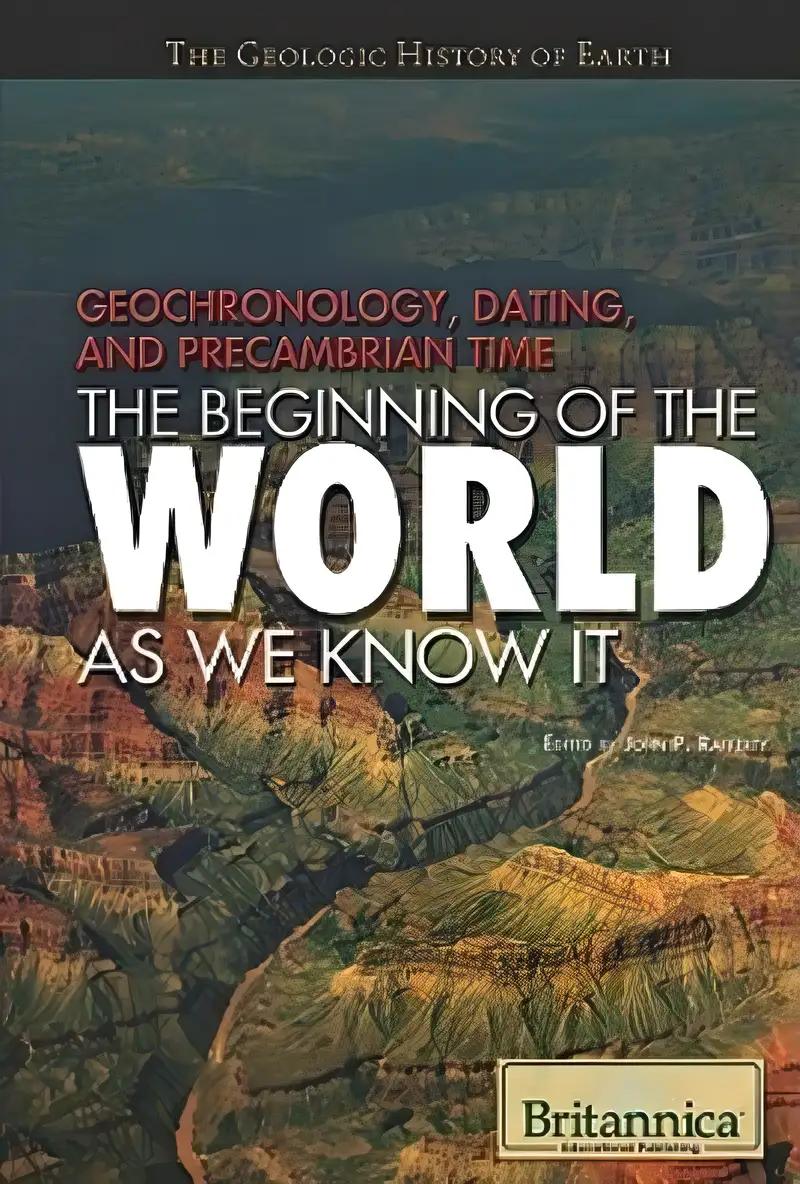 Geochronology, Dating, and Precambrian Time: The Beginning of the World As We Know It (The Geologic History of Earth)