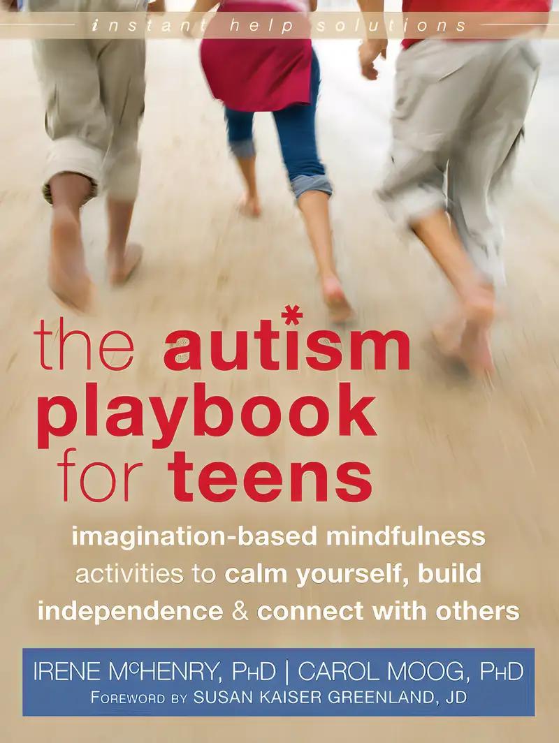 The Autism Playbook for Teens: Imagination-Based Mindfulness Activities to Calm Yourself, Build Independence, and Connect with Others (The Instant Help Solutions Series)