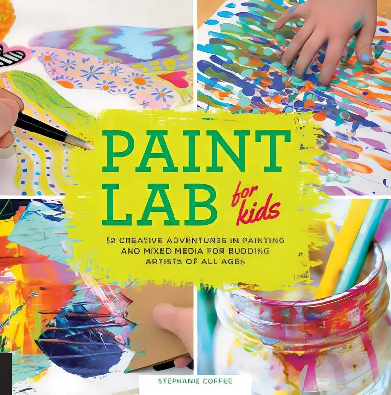 Paint Lab for Kids: 52 Creative Adventures in Painting and Mixed Media for Budding Artists of All Ages