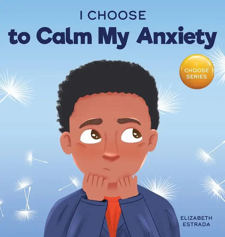 I Choose to Calm My Anxiety: A Colorful, Picture Book About Soothing Strategies for Anxious Children