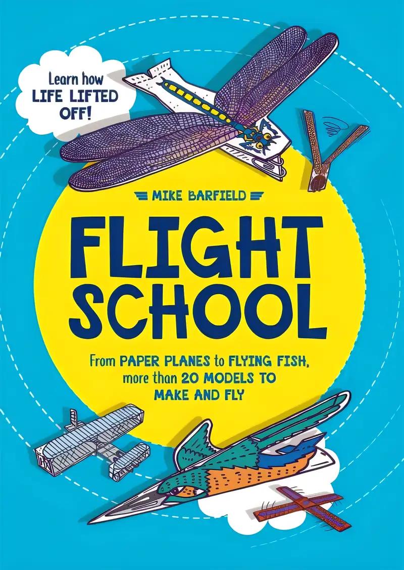 Flight School: From Paper Planes to Flying Fish, More than 20 Models to Make and Fly