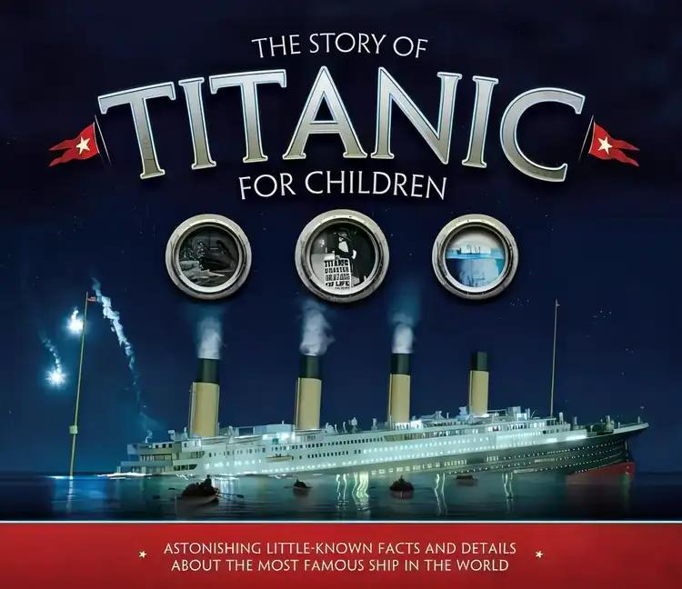 The Story of Titanic for Children: Astonishing Little-Known Facts and Details About the Most Famous Ship in the World