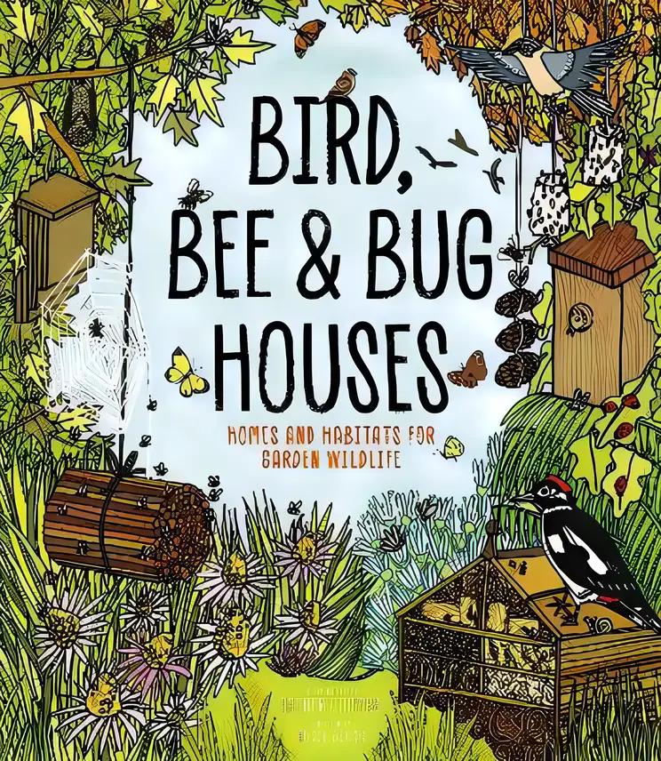 Bird, Bee and Bug Houses: Homes and Habitats for Garden Wildlife