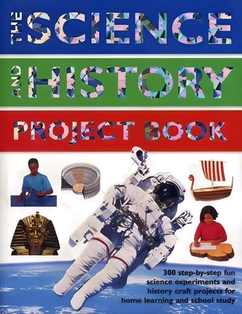 The Science and History Project Book: 300 Step-by-Step Fun Science Experiments and History Craft Projects for Home Learning and School Study