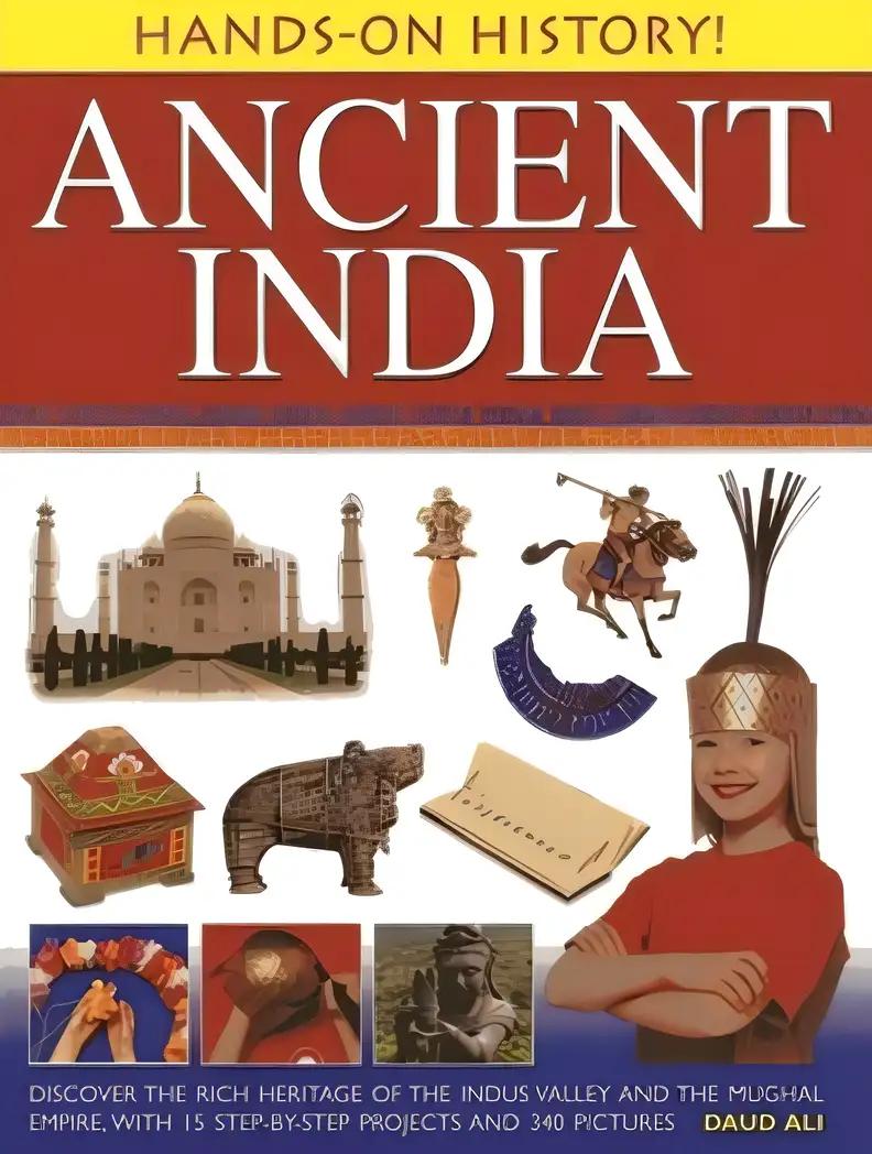 Hands-On History! Ancient India: Discover the Rich Heritage of the Indus Valley and the Mughal Empire, with 15 Step-by-Step Projects and 340 Pictures