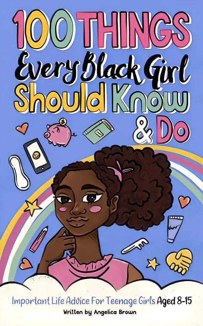 100 Things Every Black Girl Should Know & Do: Important Life Advice for Teenage Girls Aged 8-15