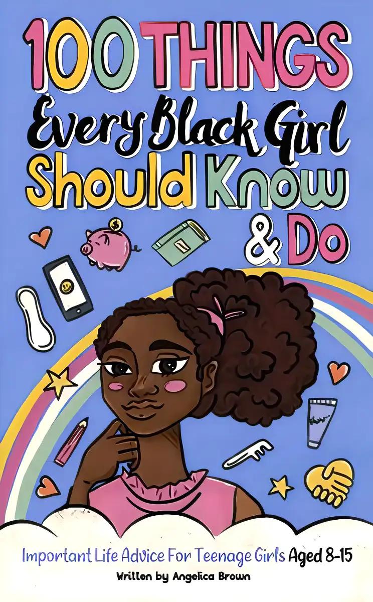 100 Things Every Black Girl Should Know & Do: Important Life Advice for Teenage Girls Aged 8-15