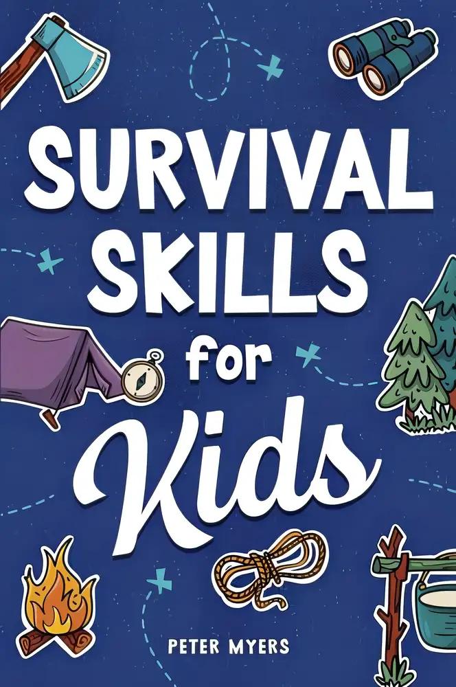 Survival Skills for Kids: How to Perform First Aid, Build Shelter, Start a Fire, Find Water, Handle Emergencies, Predict the Weather, and Master the Wilderness!