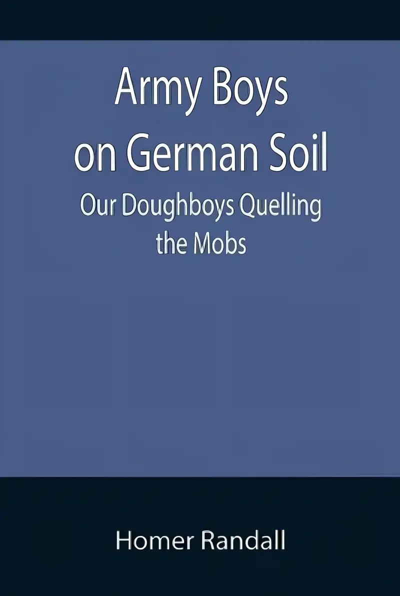 Army Boys on German Soil Our Doughboys Quelling the Mobs