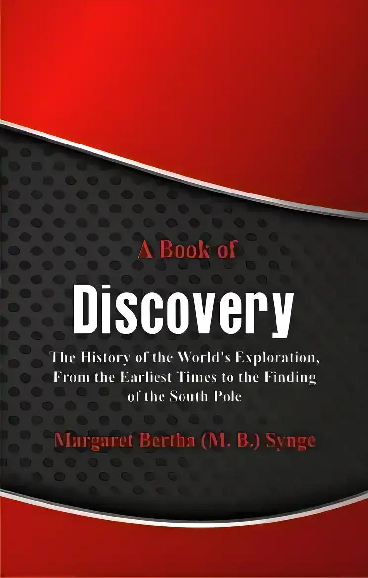 A Book of Discovery The History of the World's Exploration, From the Earliest Times to the Finding of the South Pole