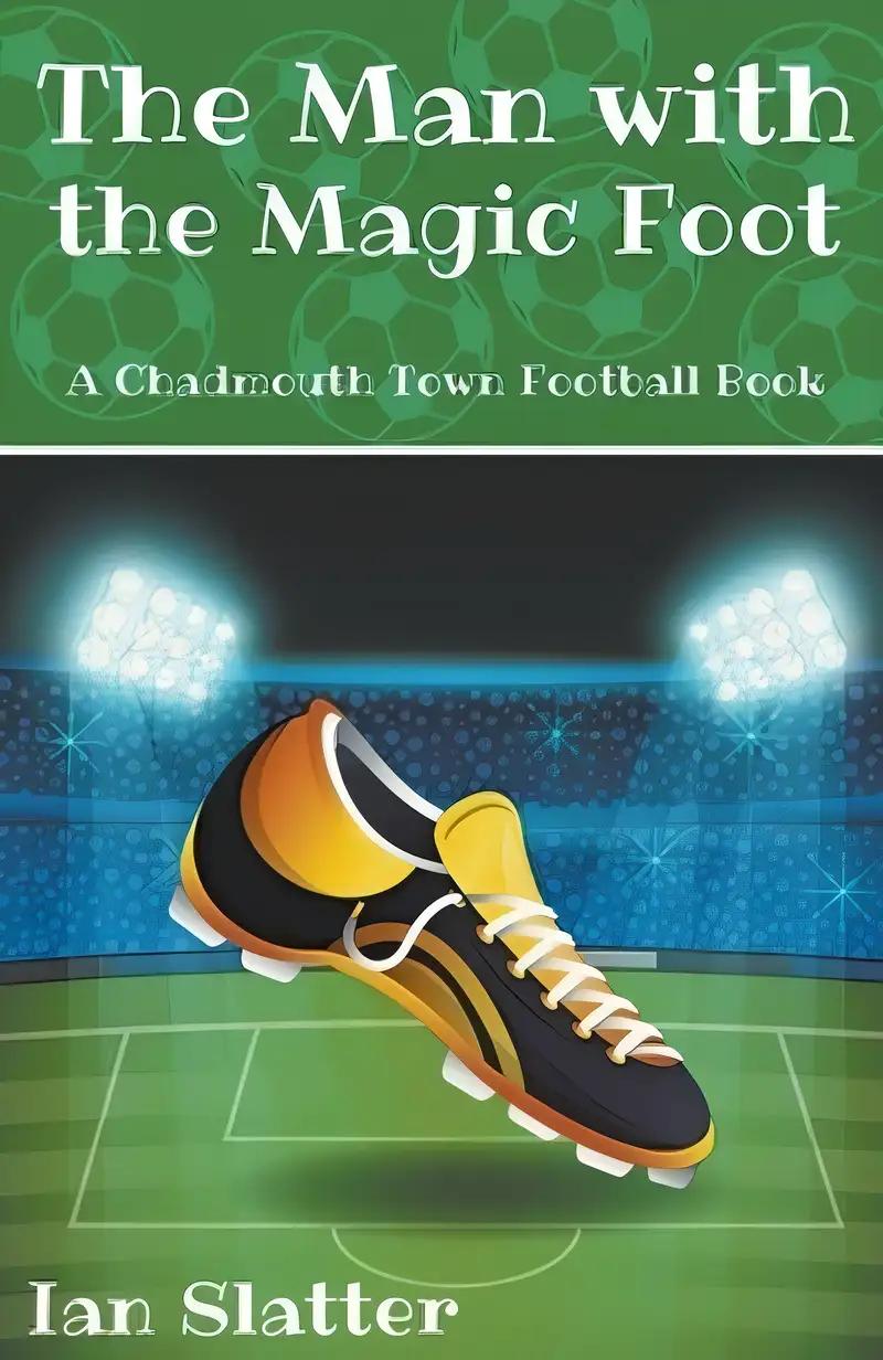 The Man with the Magic Foot: A football adventure for 9-13 yr olds (Chadmouth Town Football Club)